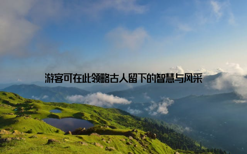 游客可在此领略古人留下的智慧与风采