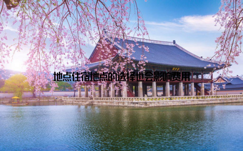 地点住宿地点的选择也会影响费用