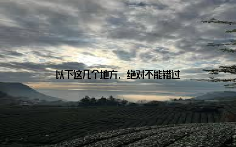 以下这几个地方, 绝对不能错过