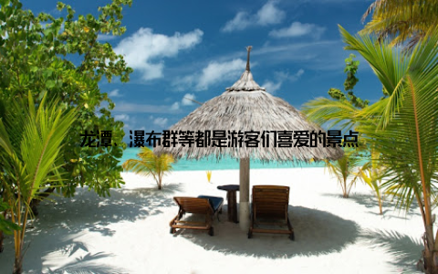 龙潭、瀑布群等都是游客们喜爱的景点