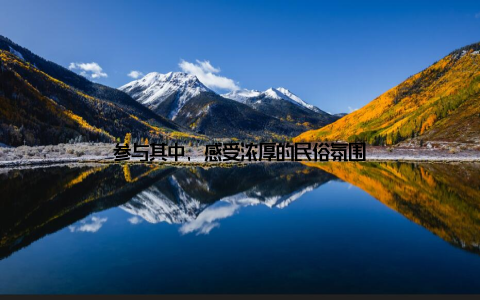 参与其中, 感受浓厚的民俗氛围