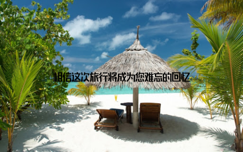 相信这次旅行将成为您难忘的回忆