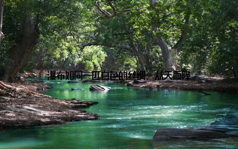 瀑布如同一匹白色的丝绸, 从天而降