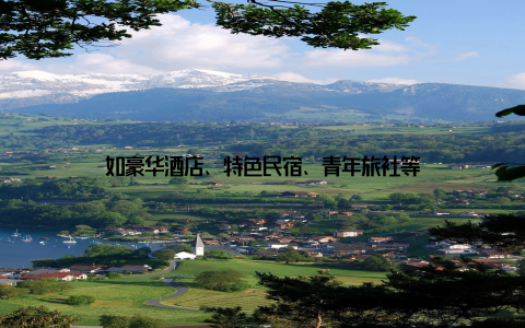 如豪华酒店、特色民宿、青年旅社等