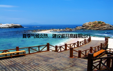 夏季气候炎热, 建议避开高峰期出行