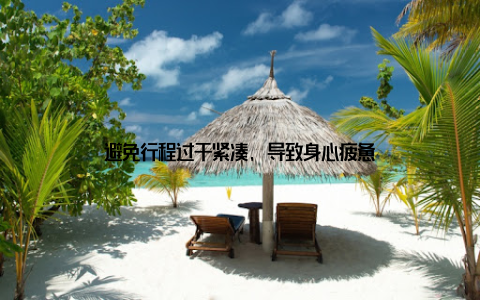 避免行程过于紧凑, 导致身心疲惫