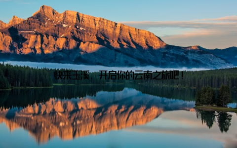 快来玉溪, 开启你的云南之旅吧!