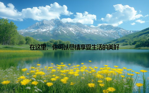 在这里, 你可以尽情享受生活的美好