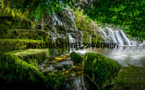 建议选择在这些节假日之外的时间出行