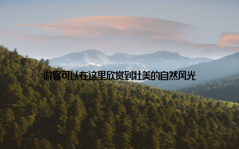 游客可以在这里欣赏到壮美的自然风光