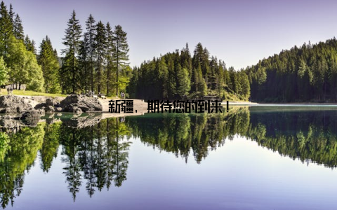 新疆, 期待您的到来!