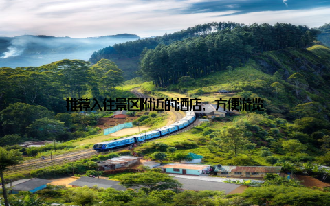 推荐入住景区附近的酒店, 方便游览