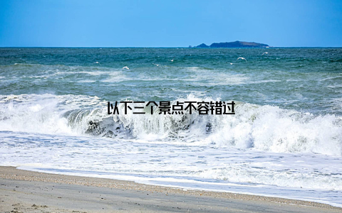 以下三个景点不容错过