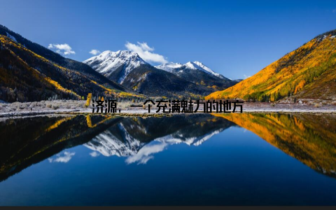 济源, 一个充满魅力的地方